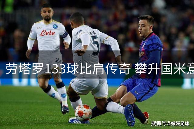 劳塔罗133球比肩传奇 攀升国米意甲射手榜第三