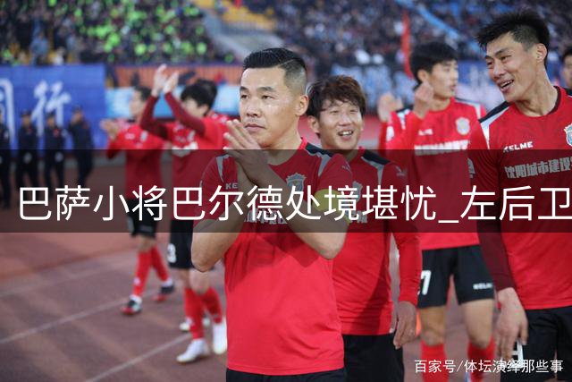 巴萨小将巴尔德处境堪忧 左后卫顺位跌至第三
